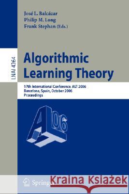 Algorithmic Learning Theory: 17th International Conference, ALT 2006, Barcelona, Spain, October 7-10, 2006, Proceedings José L. Balcázar, Philip M. Long, Frank Stephan 9783540466499