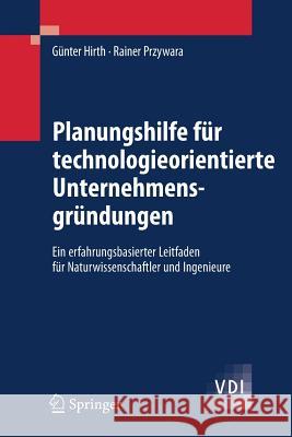 Planungshilfe Für Technologieorientierte Unternehmensgründungen: Ein Erfahrungsbasierter Leitfaden Für Naturwissenschaftler Und Ingenieure Hirth, Günter 9783540474548