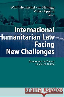 International Humanitarian Law Facing New Challenges: Symposium in Honour of Knut Ipsen Heintschel Von Heinegg, Wolff 9783540490890