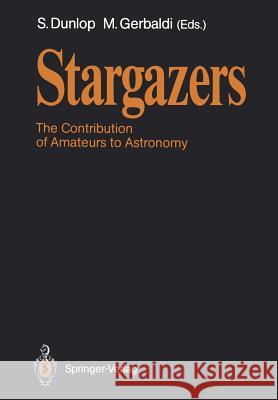 Stargazers: The Contribution of Amateurs to Astronomy, Proceedings of Colloquium 98 of the Iau, June 20-24, 1987 Dunlop, Storm 9783540502302 Springer