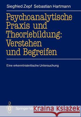 Psychoanalytische Praxis Und Theoriebildung: Verstehen Und Begreifen: Eine Erkenntniskritische Untersuchung Zepf, Siegfried 9783540505181