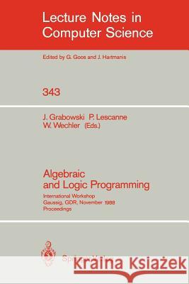Algebraic and Logic Programming: International Workshop, Gaussig, GDR, November 14-18, 1988. Proceedings Jan Grabowski, Pierre Lescanne, Wolfgang Wechler 9783540506676