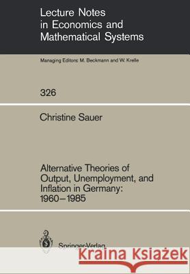 Alternative Theories of Output, Unemployment, and Inflation in Germany: 1960–1985 Christine Sauer 9783540509080