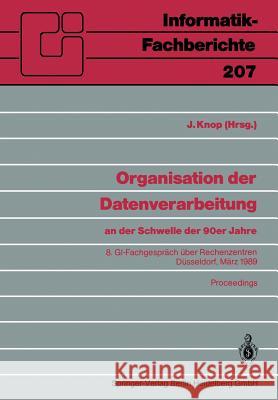 Organisation Der Datenverarbeitung an Der Schwelle Der 90er Jahre: 8. Gi-Fachgespräch Über Rechenzentren, Düsseldorf, 2.-3. März 1989 Knop, Jan 9783540510307 Not Avail