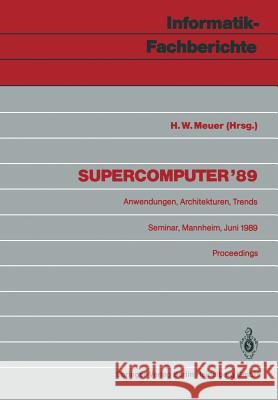 Supercomputer '89: Anwendungen, Architekturen, Trends Seminar, Mannheim, 8.-10. Juni 1989 Proceedings Meuer, Hans W. 9783540513100