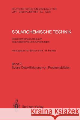 Solarchemische Technik. Solarchemisches Kolloquium 12. und 13. Juni 1989 in Köln-Porz. Tagungsberichte und Auswertungen: Band 2: Solare Detoxifizierung von Problemabfällen Manfred Becker, Karl-Heinz Funken 9783540513384