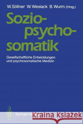 Sozio-psycho-somatik: Gesellschaftliche Entwicklungen und psychosomatische Medizin Wolfgang Söllner, Wolfgang Wesiack, Brunhilde Wurm 9783540514046