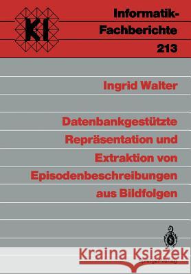 Datenbankgestützte Repräsentation und Extraktion von Episodenbeschreibungen aus Bildfolgen Ingrid Walter 9783540514626 Springer-Verlag Berlin and Heidelberg GmbH & 