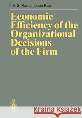 Economic Efficiency of the Organizational Decisions of the Firm Ramamohan T. V. S. Rao T. V. S. Ramamoha 9783540515708 Springer-Verlag