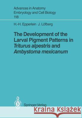 The Development of the Larval Pigment Patterns in Triturus Alpestris and Ambystoma Mexicanum Epperlein, Hans-Henning 9783540516729