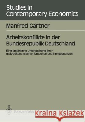 Arbeitskonflikte in der Bundesrepublik Deutschland: Eine empirische Untersuchung ihrer makroökonomischen Ursachen und Konsequenzen Manfred Gärtner 9783540516859