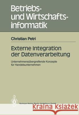 Externe Integration Der Datenverarbeitung: Unternehmensübergreifende Konzepte Für Handelsunternehmen Petri, Christian 9783540518495 Not Avail