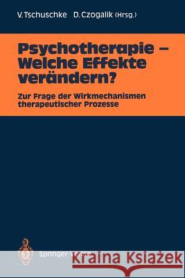 Psychotherapie -- Welche Effekte Verändern?: Zur Frage Der Wirkmechanismen Therapeutischer Prozesse Tschuschke, Volker 9783540522331 Springer