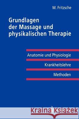 Grundlagen Der Massage Und Physikalischen Therapie: Anatomie Und Physiologie -- Krankheitslehre Methoden Fritzsche, Michael 9783540523017 Not Avail