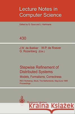 Stepwise Refinement of Distributed Systems: Models, Formalisms, Correctness. Rex Workshop, Mook, the Netherlands, May 29 - June 2, 1989. Proceedings Bakker, Jaco W. De 9783540525592