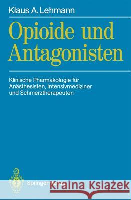 Opioide Und Antagonisten: Klinische Pharmakologie Für Anästhesisten, Intensivmediziner Und Schmerztherapeuten Lehmann, Klaus A. 9783540527619
