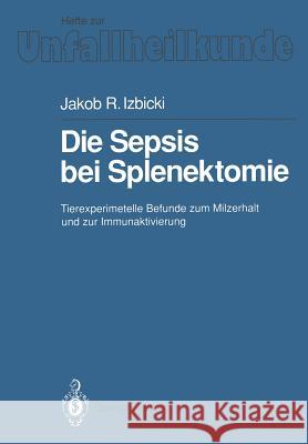 Die Sepsis Bei Splenektomie: Tierexperimentelle Befunde Zum Milzerhalt Und Zur Immunaktivierung Izbicki, Jakob R. 9783540531807