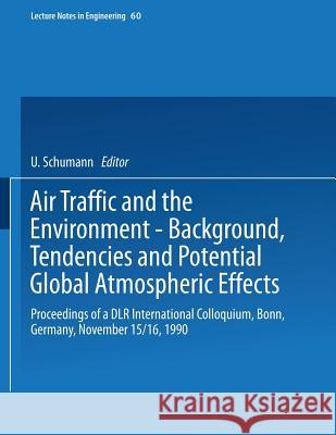 Air Traffic and the Environment -- Background, Tendencies and Potential Global Atmospheric Effects: Proceedings of a Dlr International Colloquium, Bon Schumann, Ulrich 9783540533528