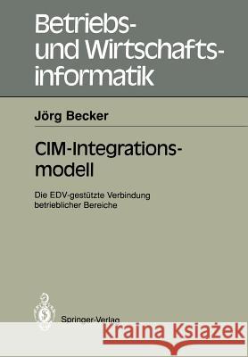 CIM-Integrationsmodell: Die Edv-Gestützte Verbindung Betrieblicher Bereiche Becker, Jörg 9783540538509 Springer
