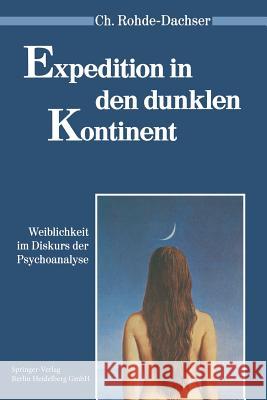 Expedition in Den Dunklen Kontinent: Weiblichkeit Im Diskurs Der Psychoanalyse Rohde-Dachser, Christa 9783540538844 Springer