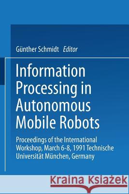 Information Processing in Autonomous Mobile Robots: Proceedings of the International Workshop March 6-8, 1991 Technische Universität München Germany Schmidt, Günther 9783540539643 Not Avail