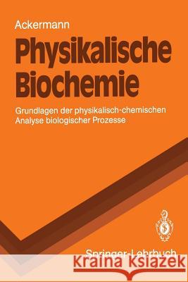 Physikalische Biochemie: Grundlagen Der Physikalisch-Chemischen Analyse Biologischer Prozesse Ackermann, Theodor 9783540540557 Not Avail