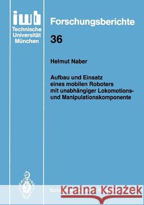 Aufbau Und Einsatz Eines Mobilen Roboters Mit Unabhängiger Lokomotions- Und Manipulationskomponente Naber, Helmut 9783540542162 Not Avail