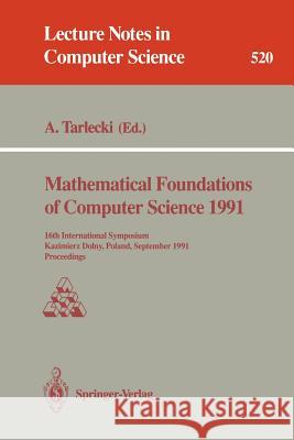 Mathematical Foundations of Computer Science 1991: 16th International Symposium, Kazimierz Dolny, Poland, September 9-13, 1991. Proceedings Tarlecki, Andrzej 9783540543459 Springer