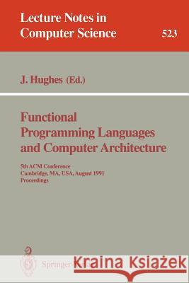 Functional Programming Languages and Computer Architecture: 5th ACM Conference. Cambridge, Ma, Usa, August 26-30, 1991 Proceedings Hughes, John 9783540543961 Springer