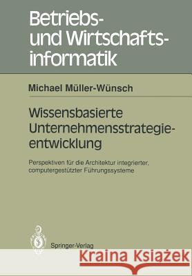Wissenbasierte Unternehmensstrategieentwicklung: Perspektiven Für Die Architektur Integrierter, Computergestützte Führungssysteme Müller-Wünsch, Michael 9783540544395 Springer-Verlag