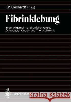 Fibrinklebung in Der Allgemein- Und Unfallchirurgie, Orthopädie, Kinder- Und Thoraxchirurgie Gebhardt, C. 9783540553021 Not Avail