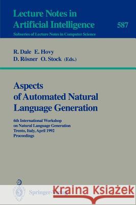 Aspects of Automated Natural Language Generation: 6th International Workshop on Natural Language Generation Trento, Italy, April 5-7, 1992. Proceedings Robert Dale, Eduard Hovy, Dietmar Rösner, Oliviero Stock 9783540553991