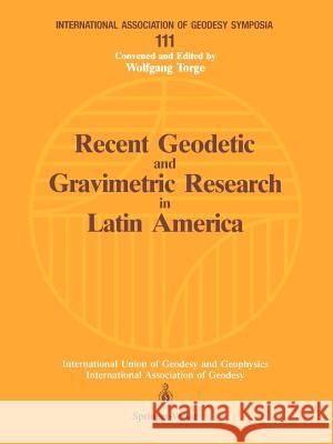 Recent Geodetic and Gravimetric Research in Latin America: Symposium No. 111, Vienna, Austria, August 13, 1991 Torge, Wolfgang 9783540561217 Springer