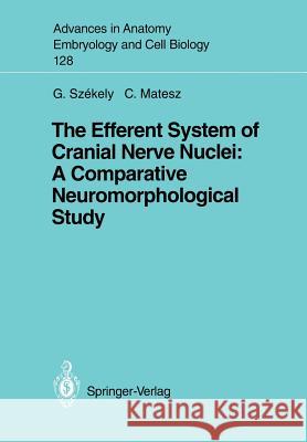 The Efferent System of Cranial Nerve Nuclei: A Comparative Neuromorphological Study George Szekely Clara Matesz 9783540562078 Springer