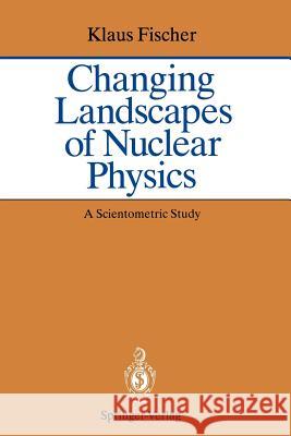 Changing Landscapes of Nuclear Physics: A Scientometric Study on the Social and Cognitive Position of German-Speaking Emigrants Within the Nuclear Phy Fischer, Klaus 9783540564805