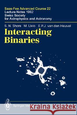 Interacting Binaries: Saas-Fee Advanced Course 22. Lecture Notes 1992. Swiss Society for Astrophysics and Astronomy Shore, S. N. 9783540570141 Springer