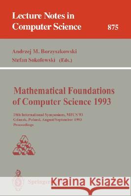 Mathematical Foundations of Computer Science 1993: 18th International Symposium, Mfcs'93, Gdańsk, Poland, August 30-September 3, 1993 Proceedings Borzyszkowski, Andrzej M. 9783540571827 Springer