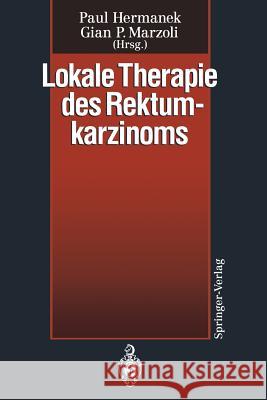 Lokale Therapie des Rektumkarzinoms: Verfahren in kurativer Intention Paul Hermanek, Gian P. Marzoli 9783540573685