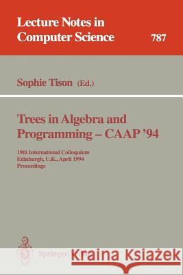 Trees in Algebra and Programming - CAAP '94: 19th International Colloquium, Edinburgh, U.K., April 11 - 13, 1994. Proceedings Sophie Tison 9783540578796 Springer-Verlag Berlin and Heidelberg GmbH & 