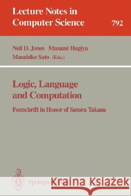 Logic, Language and Computation: Festschrift in Honor of Satoru Takasu Neil Jones, Masami Hagiya, Masahiko Sato 9783540579359