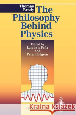 The Philosophy Behind Physics Thomas A. Brody Luis De La Pena Peter E. Hodgson 9783540579526 Not Avail