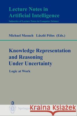 Knowledge Representation and Reasoning Under Uncertainty: Logic at Work Michael Masuch, Laszlo Polos 9783540580959