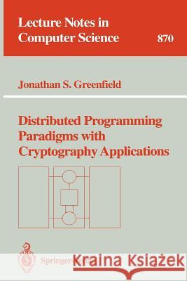 Distributed Programming Paradigms with Cryptography Applications J. S. Greenfield Jonathan S. Greenfield G. Goos 9783540584964 Springer