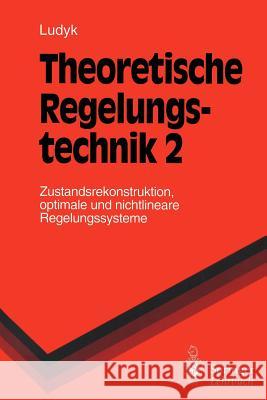 Theoretische Regelungstechnik 2: Zustandsrekonstruktion, Optimale Und Nichtlineare Regelungssysteme Ludyk, Günter 9783540586753