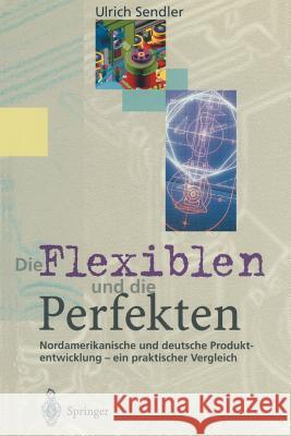 Die Flexiblen Und Die Perfekten: Nordamerikanische Und Deutsche Produktentwicklung -- Ein Praktischer Vergleich Sendler, Ulrich 9783540587279 Not Avail