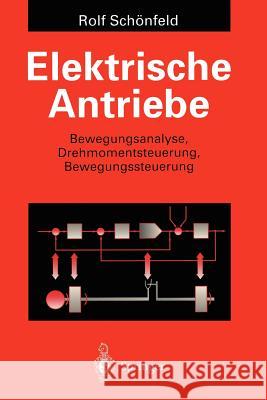 Elektrische Antriebe: Bewegungsanalyse, Drehmomentsteuerung, Bewegungssteuerung Schönfeld, Rolf 9783540592136 Not Avail