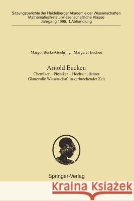Arnold Eucken: Chemiker -- Physiker -- Hochschullehrer Glanzvolle Wissenschaft in Zerbrechender Zeit Becke-Goehring, Margot 9783540600831 Not Avail