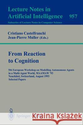 From Reaction to Cognition: 5th European Workshop on Modelling Autonomous Agents in a Multi-Agent World, MAAMAW '93, Neuchatel, Switzerland, August 25-27, 1993. Selected Papers Cristiano Castelfranchi, Jean-Pierre Müller 9783540601555 Springer-Verlag Berlin and Heidelberg GmbH & 