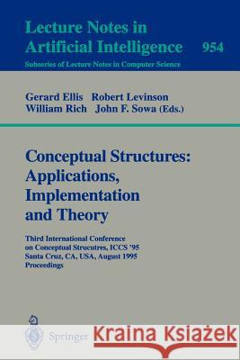 Conceptual Structures: Applications, Implementation and Theory: Third International Conference on Conceptual Structures, ICCS '95, Santa Cruz, CA, USA, August 14 - 18, 1995. Proceedings Gerard Ellis, Robert Levinson, William Rich, John F. Sowa, Jr. 9783540601616 Springer-Verlag Berlin and Heidelberg GmbH & 