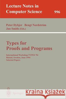 Types for Proofs and Programs: International Workshop TYPES '94, Bastad, Sweden, June 6-10, 1994. Selected Papers Peter Dybjer, Bengt Nordström, Jan Smith 9783540605799